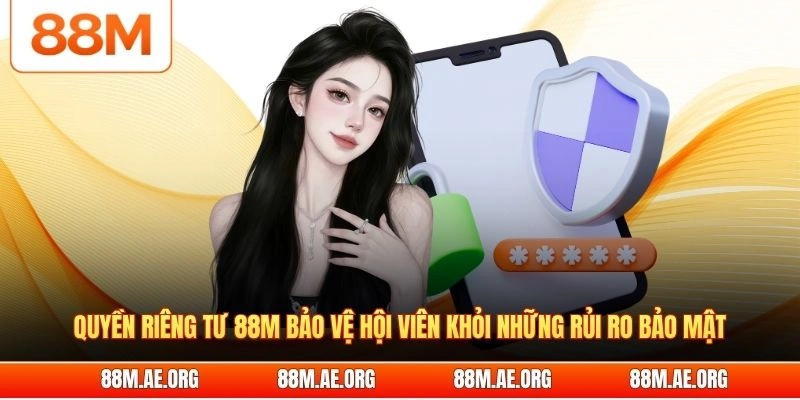Quyền riêng tư 88M bảo vệ hội viên khỏi những rủi ro bảo mật